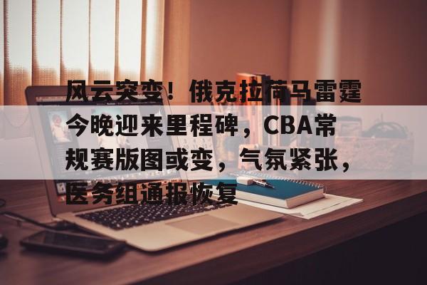 ac米兰中文官方网站-风云突变！俄克拉荷马雷霆今晚迎来里程碑，CBA常规赛版图或变，气氛紧张，医务组通报恢复