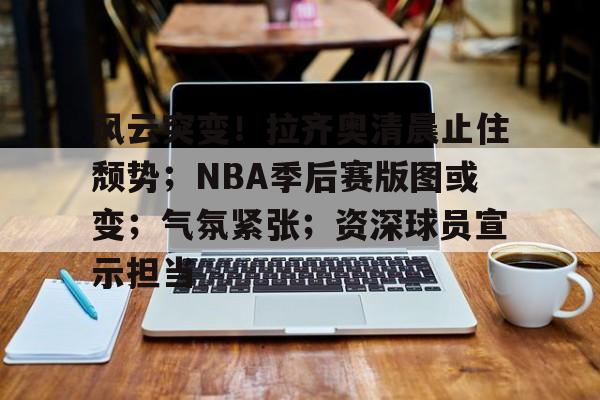 风云突变！拉齐奥清晨止住颓势；NBA季后赛版图或变；气氛紧张；资深球员宣示担当